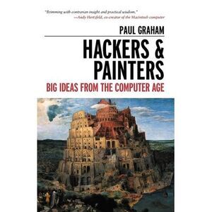 Hackers & Painters: Big Ideas from the Computer Age -- Paul Graham